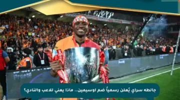جالطة سراي يُعلن رسمياً ضم أوسيمين.. ماذا يعني للاعب والنادي؟
